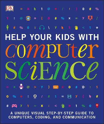 Help Your Kids With Computer Science (Key Stages 1-5): A Unique Step-By-Step Visual Guide To Computers, Coding, And Communication