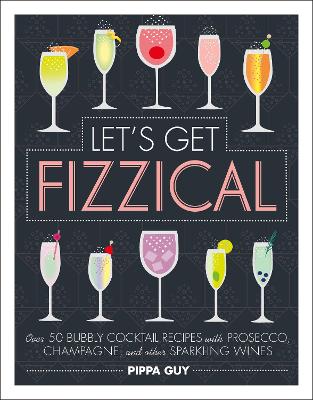 Let's Get Fizzical: Over 50 Bubbly Cocktail Recipes With Prosecco, Champagne, And Other Sparkling Wines