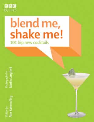 Blend Me, Shake Me: 101 Hip New Cocktails