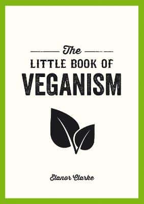 The Little Book Of Veganism: Tips And Advice On Living The Good Life As A Compassionate Vegan