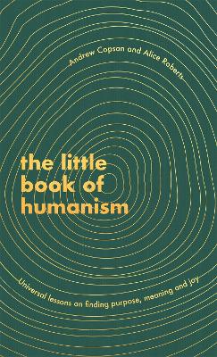 The Little Book Of Humanism: Universal Lessons On Finding Purpose, Meaning And Joy