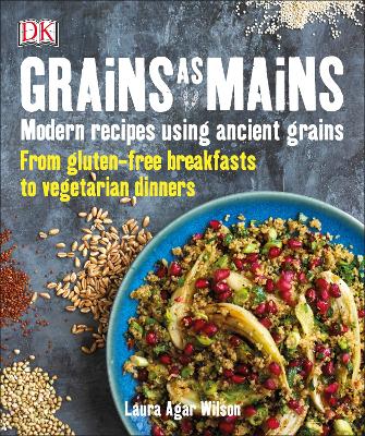 Grains As Mains: Modern Recipes Using Ancient Grains, From Gluten-Free Breakfasts To Vegetarian Dinners