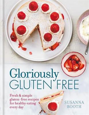 Gloriously Gluten Free: Delicious Gluten-Free Recipes For Healthy Eating Every Day