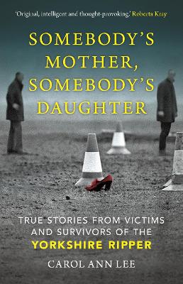 Somebody's Mother, Somebody's Daughter: True Stories From Victims And Survivors Of The Yorkshire Ripper