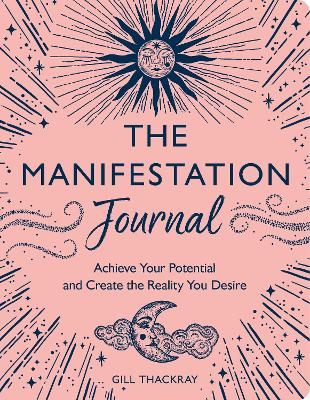 The Manifestation Journal: Achieve Your Potential And Create The Reality You Desire