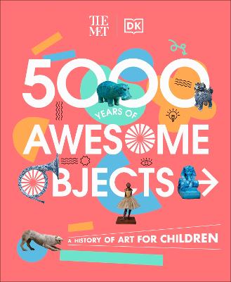 The Met 5000 Years Of Awesome Objects: A History Of Art For Children