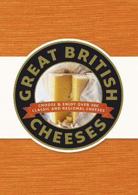 Great British Cheeses: Choose And Enjoy Over 300 Classic And Regional Cheese