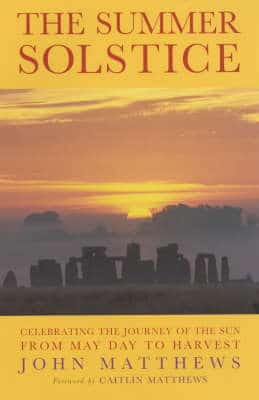 The Summer Solstice: Celebrating The Journey Of The Sun From May Day To Harvest