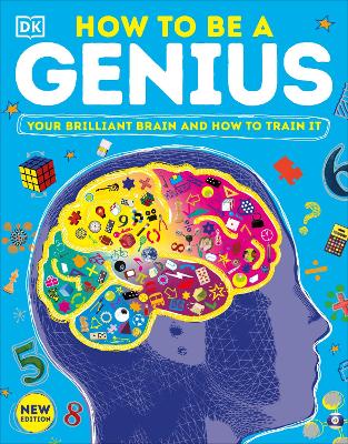 How To Be A Genius: Your Brilliant Brain And How To Train It