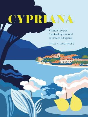 Cypriana: Vibrant Recipes Inspired By The Food Of Greece & Cyprus
