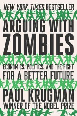 Arguing With Zombies: Economics, Politics, And The Fight For A Better Future