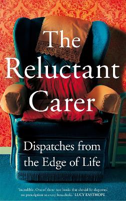 The Reluctant Carer: Dispatches From The Edge Of Life