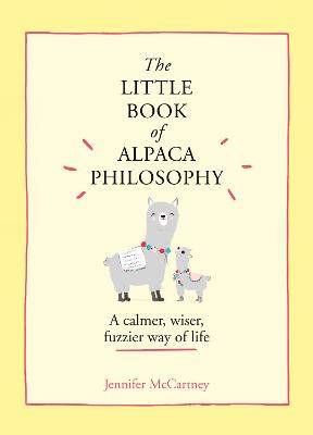 The Little Book Of Alpaca Philosophy: A Calmer, Wiser, Fuzzier Way Of Life (The Little Animal Philosophy Books)