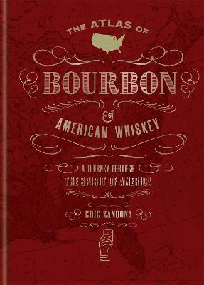 The Atlas Of Bourbon And American Whiskey: A Journey Through The Spirit Of America