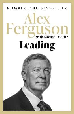Leading: Lessons In Leadership From The Legendary Manchester United Manager