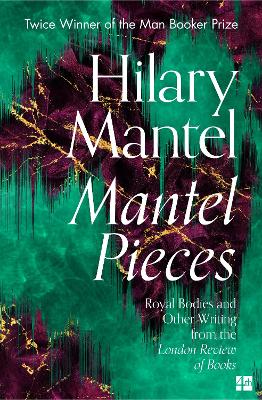 Mantel Pieces: Royal Bodies And Other Writing From The London Review Of Books