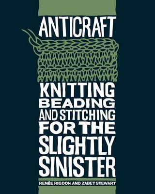 Anticraft: Knitting, Beading And Stitching For The Slightly Sinister