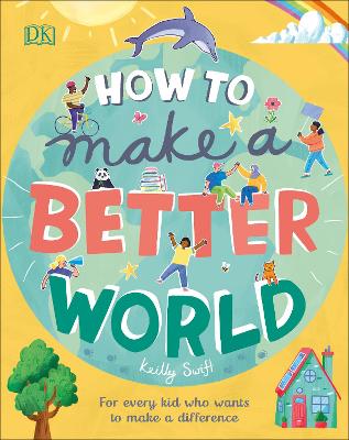 How To Make A Better World: For Every Kid Who Wants To Make A Difference