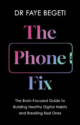 The Phone Fix: The Brain-Focused Guide To Building Healthy Digital Habits And Breaking Bad Ones