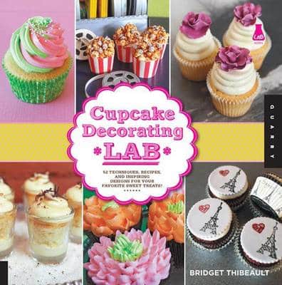 Cupcake Decorating Lab: 52 Techniques, Recipes, And Inspiring Designs For Your Favorite Sweet Treats!