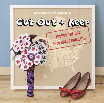 Cut Out + Keep: Around The Usa In 50 Craft Projects