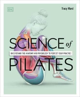 Science Of Pilates: Understand The Anatomy And Physiology To Perfect Your Practice