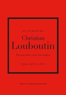 Little Book Of Christian Louboutin: The Story Of The Iconic Shoe Designer