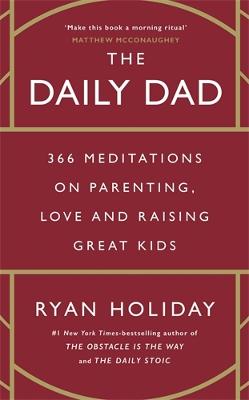 The Daily Dad: 366 Meditations On Parenting, Love And Raising Great Kids