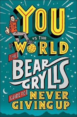 You Vs The World: The Bear Grylls Guide To Never Giving Up