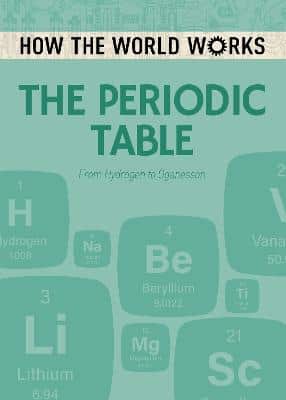 How The World Works: The Periodic Table: From Hydrogen To Oganesson