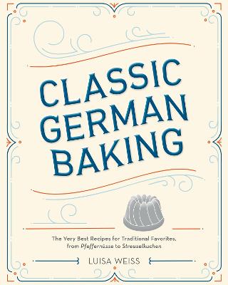 Classic German Baking: The Very Best Recipes For Traditional Favorites, From Pfeffernusse To Streuselkuchen