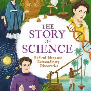 The Story Of Science: Radical Ideas And Extraordinary Discoveries