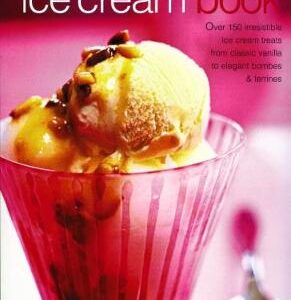 The Ice Cream Book: Over 150 Irresistible Ice Cream Treats From Classic Vanilla To Elegant Bombes And Terrines