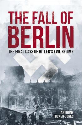 The Fall Of Berlin: The Final Days Of Hitler's Evil Regime