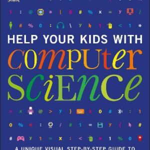 Help Your Kids With Computer Science (Key Stages 1-5): A Unique Step-By-Step Visual Guide To Computers, Coding, And Communication