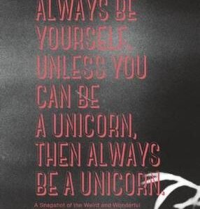 Always Be Yourself. Unless You Can Be A Unicorn Then Always Be A Unicorn: A Snapshot Of The Weird And Wonderful World Of The Tumblr Generation