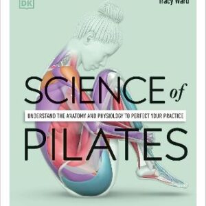 Science Of Pilates: Understand The Anatomy And Physiology To Perfect Your Practice