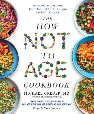 The How Not To Age Cookbook: Over 100 Recipes For Getting Healthier And Living Longer