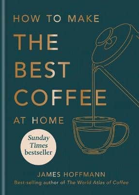 How To Make The Best Coffee At Home: Sunday Times Bestseller From World-Class Barista