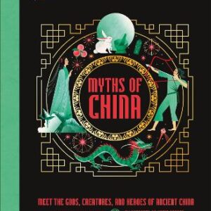 Myths Of China: Meet The Gods, Creatures, And Heroes Of Ancient China