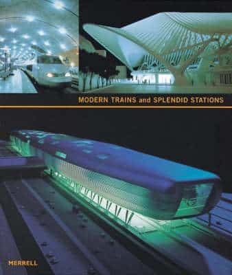 Modern Trains And Splendid Stations: Architecture And Design For The Twenty-First Century
