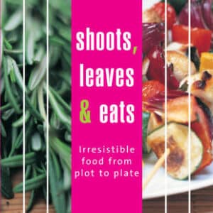 Shoots, Leaves And Eats: Easy To Grow Fruit, Vegetables And Herbs With Irresistible Recipes